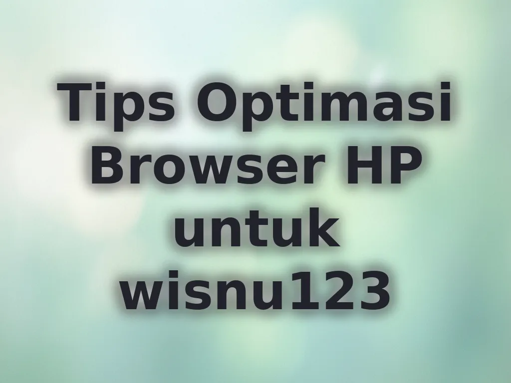 Tips Optimasi Browser HP untuk wisnu123